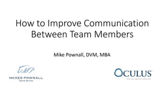 How to Improve Communication
Between Team Members
Mike Pownall, DVM, MBA
 