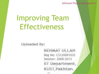 Software Project Management




Improving Team
 Effectiveness




        uploaded by
        : REHMAT ULLAH
 