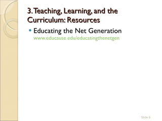 3. Teaching, Learning, and the Curriculum: Resources Educating the Net Generation  www.educause.edu/educatingthenetgen   Slide  