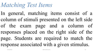 Matching Test Items
In general, matching items consist of a
column of stimuli presented on the left side
of the exam page and a column of
responses placed on the right side of the
page. Students are required to match the
response associated with a given stimulus.
2/12/2019 @reinafranco13 23
 