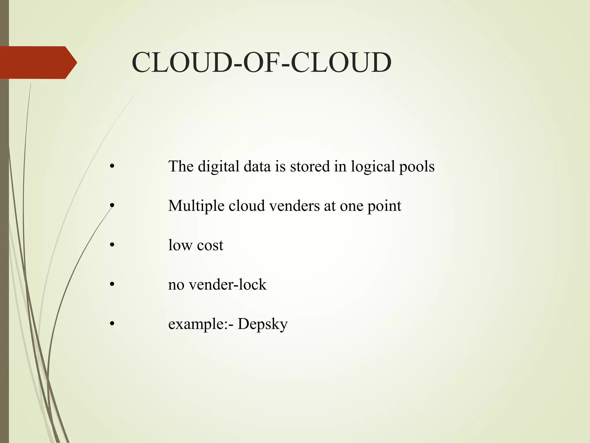 CLOUD-OF-CLOUD
• The digital data is stored in logical pools
• Multiple cloud venders at one point
• low cost
• no vender-lock
• example:- Depsky
 