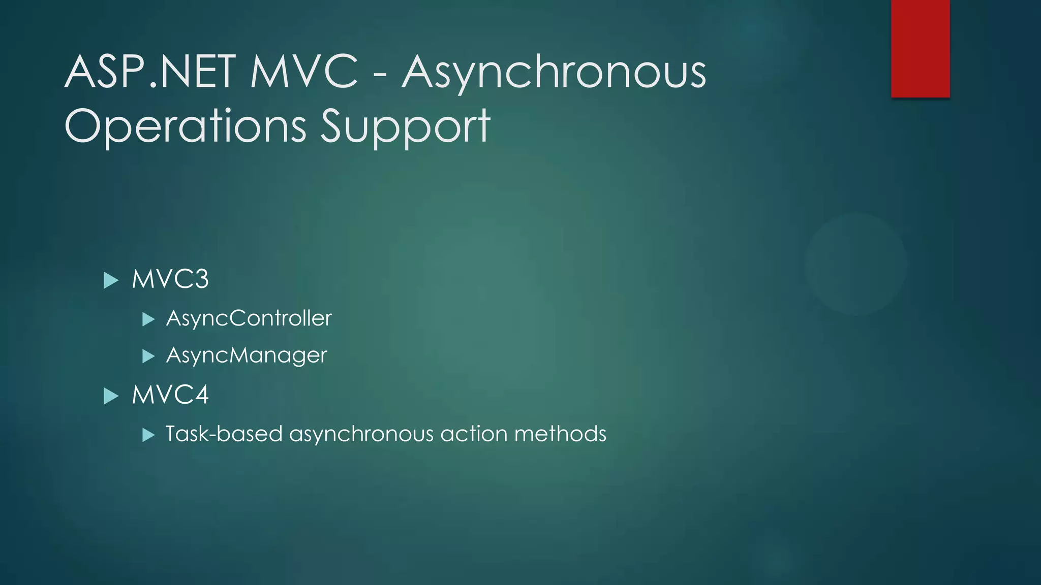 ASP.NET MVC - Asynchronous
Operations Support


    MVC3
        AsyncController
        AsyncManager
    MVC4
        Task-based asynchronous action methods
 