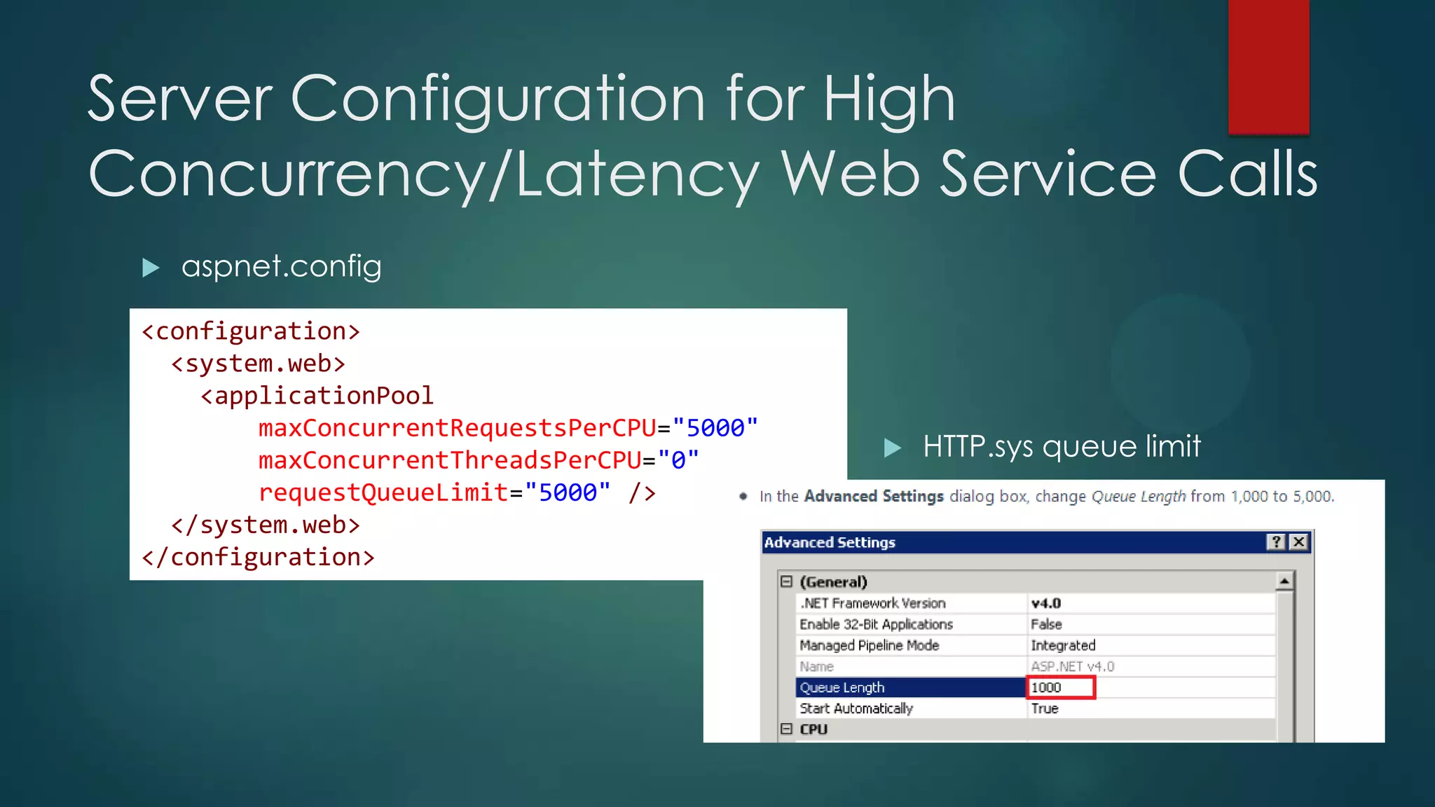 Server Configuration for High
Concurrency/Latency Web Service Calls
    aspnet.config

 <configuration>
   <system.web>
     <applicationPool
         maxConcurrentRequestsPerCPU="5000"
         maxConcurrentThreadsPerCPU="0"          HTTP.sys queue limit
         requestQueueLimit="5000" />
   </system.web>
 </configuration>
 