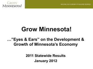 Grow Minnesota!
…”Eyes & Ears” on the Development &
  Growth of Minnesota’s Economy

        2011 Statewide Results
             January 2012
 