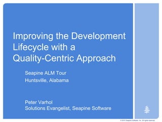 © 2010 Seapine Software, Inc. All rights reserved. Improving the Development Lifecycle with a Quality-Centric Approach Seapine ALM Tour Huntsville, Alabama  Peter VarholSolutions Evangelist, Seapine Software 