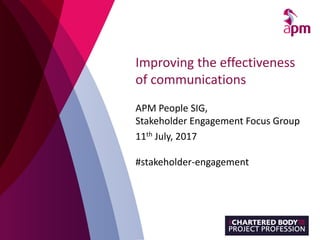 Improving the effectiveness
of communications
APM People SIG,
Stakeholder Engagement Focus Group
11th July, 2017
#stakeholder-engagement
 