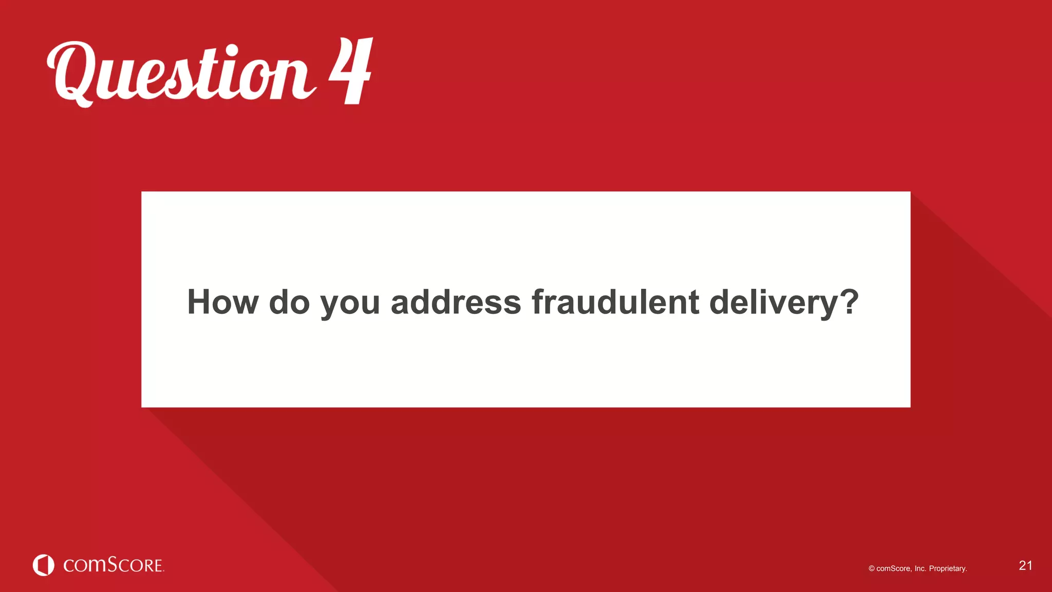 © comScore, Inc. Proprietary. 21
Industry benchmarks can help media
buyers and sellers set campaign delivery
expectations.
21© comScore, Inc. Proprietary.
How do you address fraudulent delivery?
 