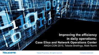 Teleste Proprietary. All rights reserved. Company restricted
Improving the efficiency
in daily operations:
Case Elisa and Network Operations Center
ANGA COM 2015, Teleste Briefings, Matti Nurmi
 