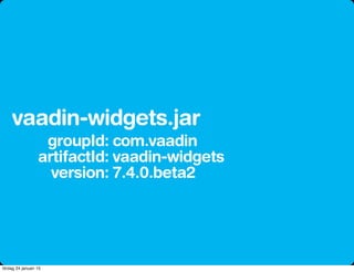 groupId:
artifactId:
version:
vaadin-widgets.jar
com.vaadin
vaadin-widgets
7.4.0.beta2
lördag 24 januari 15
 