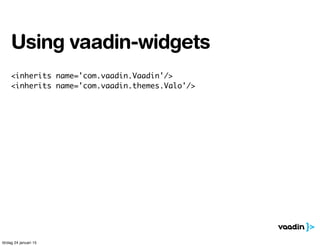 <inherits name='com.vaadin.Vaadin'/>
<inherits name='com.vaadin.themes.Valo'/>
Using vaadin-widgets
lördag 24 januari 15
 