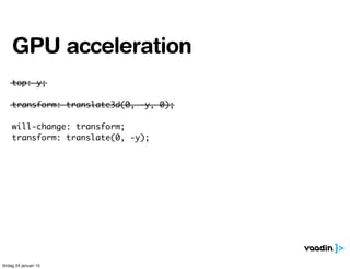 will-change: transform;
transform: translate(0, -y);
transform: translate3d(0, -y, 0);
top: y;
GPU acceleration
lördag 24 januari 15
 