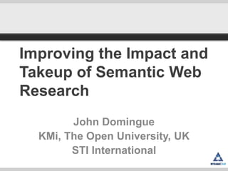 Improving the Impact and
Takeup of Semantic Web
Research
        John Domingue
  KMi, The Open University, UK
        STI International
 