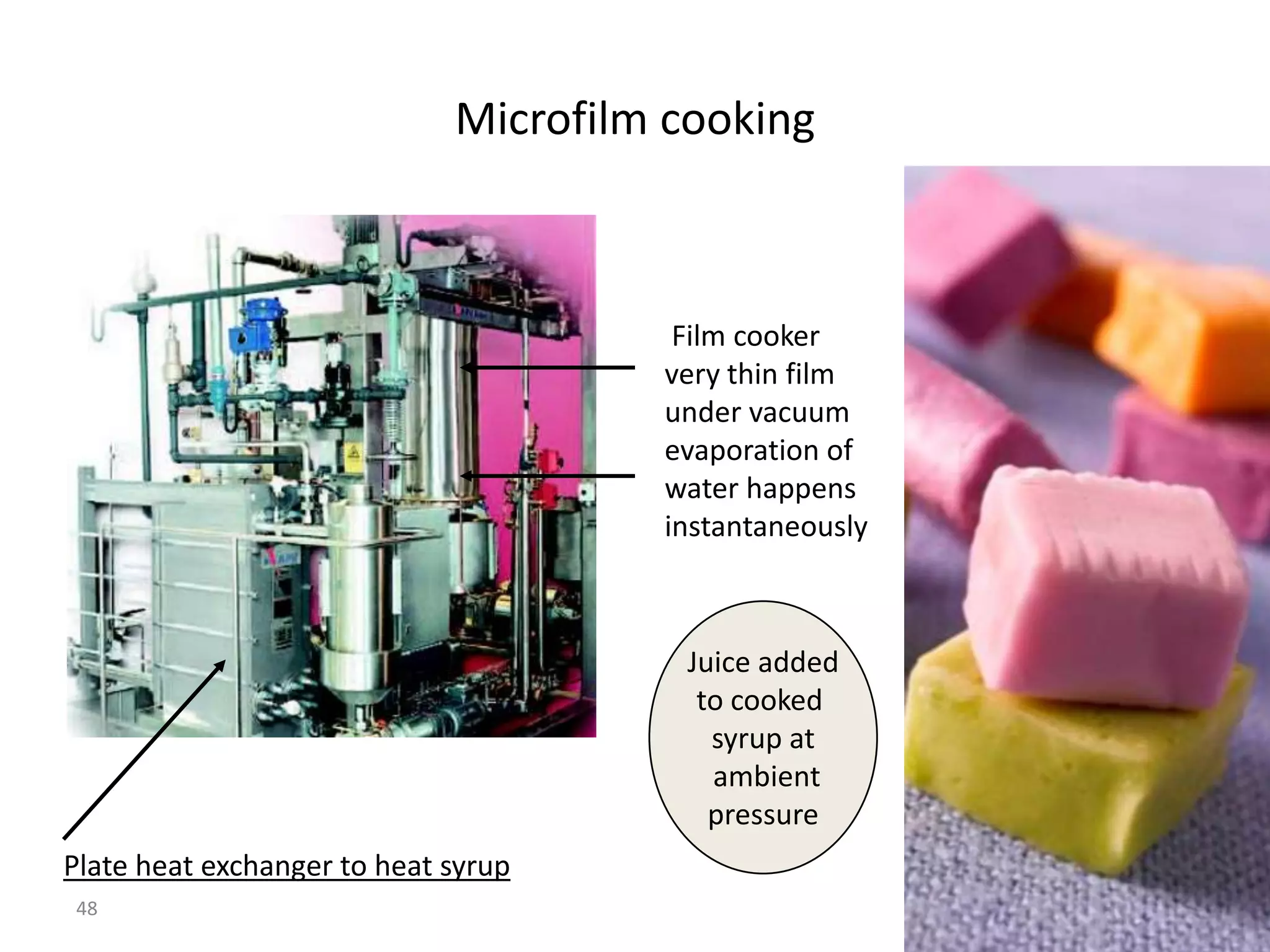 Microfilm cooking



                                       Film cooker
                                      very thin film
                                      under vacuum
                                      evaporation of
                                      water happens
                                      instantaneously



                                       Juice added
                                        to cooked
                                         syrup at
                                         ambient
                                         pressure
Plate heat exchanger to heat syrup
48
                                                        48
 