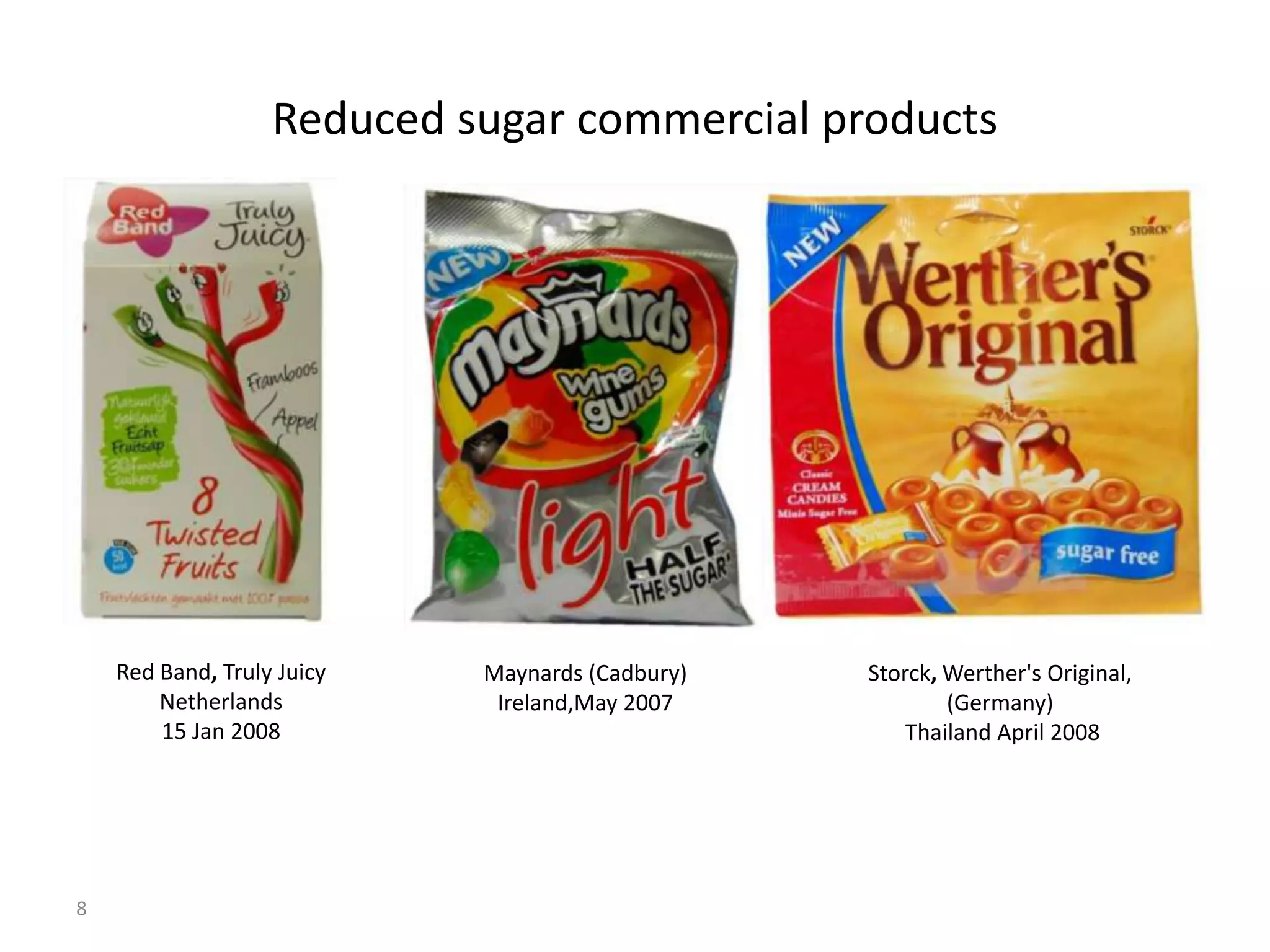 Reduced sugar commercial products




    Red Band, Truly Juicy   Maynards (Cadbury)   Storck, Werther's Original,
        Netherlands          Ireland,May 2007            (Germany)
        15 Jan 2008                                  Thailand April 2008




8
 
