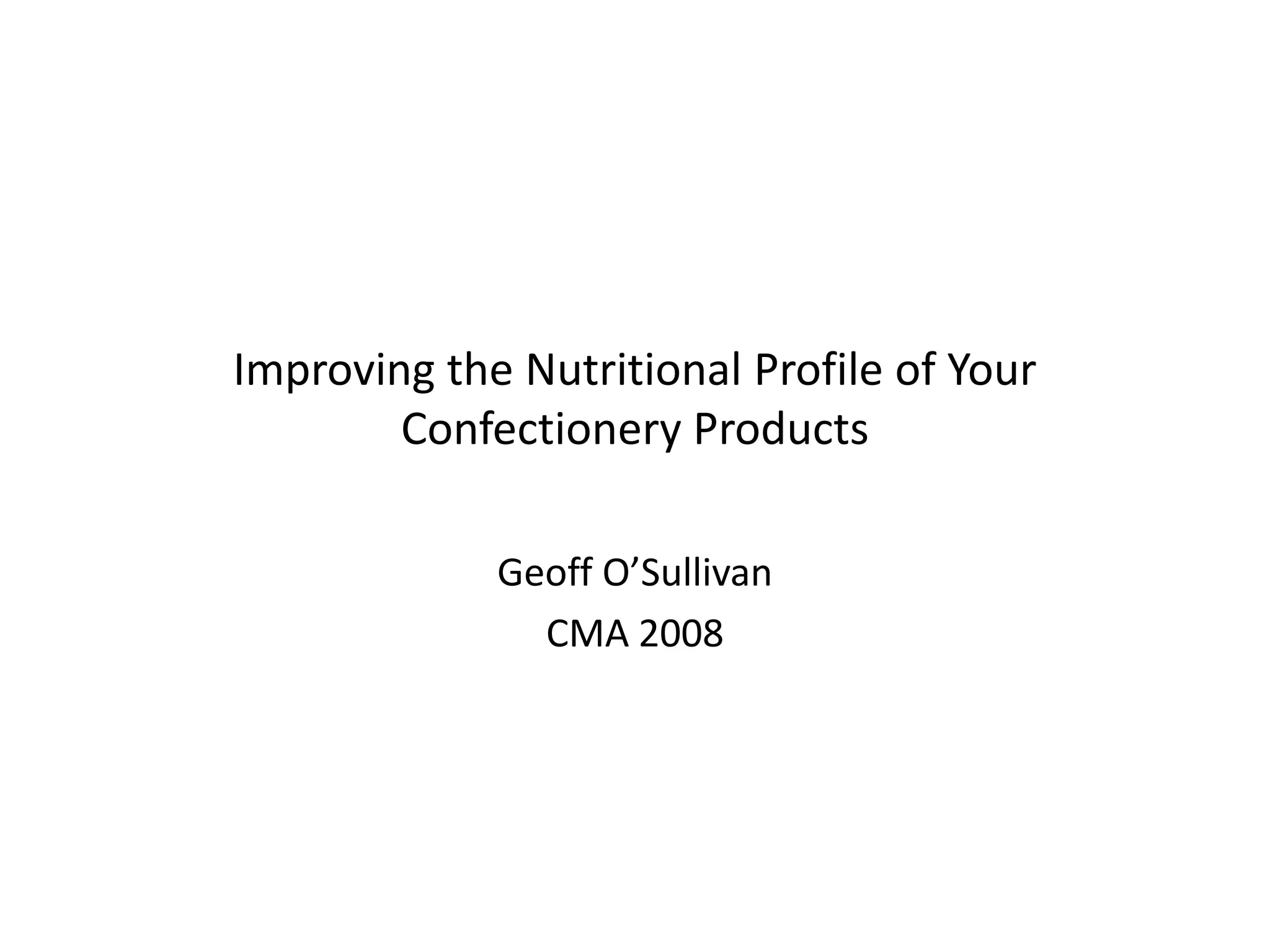 Improving the Nutritional Profile of Your
        Confectionery Products

             Geoff O’Sullivan
               CMA 2008
 