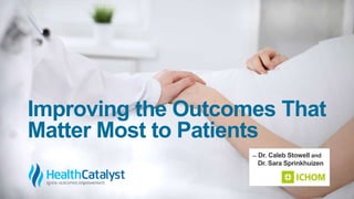 Improving the Outcomes That
Matter Most to Patients
̶ Dr. Caleb Stowell and
Dr. Sara Sprinkhuizen
 