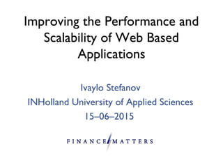 Improving the Performance and
Scalability of Web Based
Applications
Ivaylo Stefanov
INHolland University of Applied Scienc...