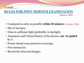 RULES FOR POST MORTEM EXAMINATION 
(Sharma, 2009) 
 Conducted as early as possible within 20 minutes 
 Site of necropsy ...