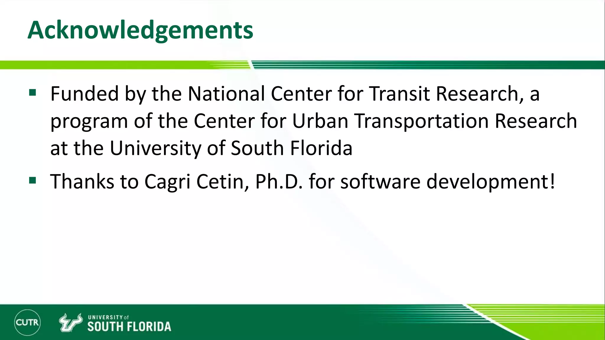 Acknowledgements
 Funded by the National Center for Transit Research, a
program of the Center for Urban Transportation Research
at the University of South Florida
 Thanks to Cagri Cetin, Ph.D. for software development!
 