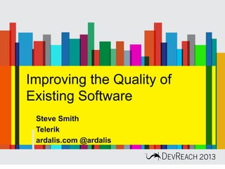 Improving the Quality of
Existing Software
Steve Smith
Telerik
ardalis.com @ardalis
 