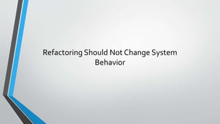 Refactoring Should Not Change System
Behavior
 