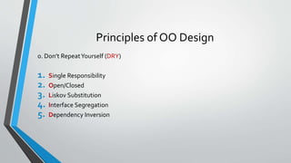 Principles of OO Design
0. Don’t RepeatYourself (DRY)
1. Single Responsibility
2. Open/Closed
3. Liskov Substitution
4. Interface Segregation
5. Dependency Inversion
 