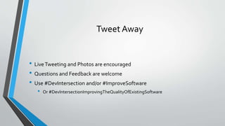 Tweet Away
• LiveTweeting and Photos are encouraged
• Questions and Feedback are welcome
• Use #DevIntersection and/or #ImproveSoftware
• Or #DevIntersectionImprovingTheQualityOfExistingSoftware
 