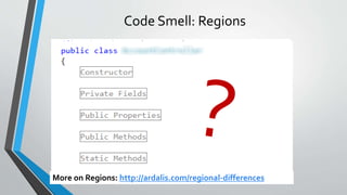 Code Smell: Regions
More on Regions: http://ardalis.com/regional-differences
 