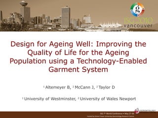 Design for Ageing Well: Improving the Quality of Life for the Ageing Population using a Technology-Enabled Garment System 1  Altemeyer B,  2  McCann J,  2  Taylor D 1  University of Westminster,  2  University of Wales Newport 