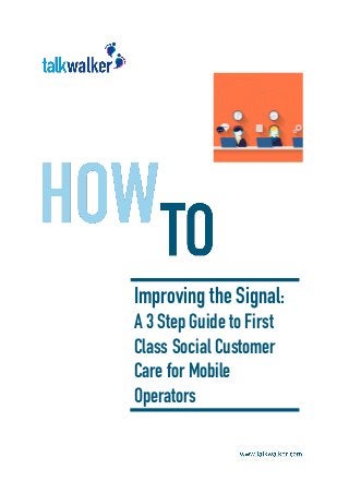 Improving the Signal:
A 3 Step Guide to First
Class Social Customer
Care for Mobile
Operators
 