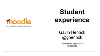 Student
experience
Gavin Henrick
@ghenrick
MoodleMoot Spain 2015
#mootes15
the world’s open source learning platform
 