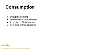 the world’s open source learning platform
Consumption
● Using the content
● on devices of their choices
● At a place of their choice
● At a time of their choosing
 