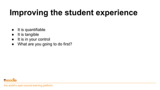 the world’s open source learning platform
Improving the student experience
● It is quantifiable
● It is tangible
● It is in your control
● What are you going to do first?
 