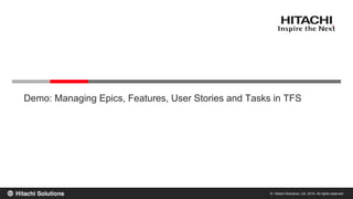 © Hitachi Solutions, Ltd. 2015. All rights reserved.
Demo: Managing Epics, Features, User Stories and Tasks in TFS
 