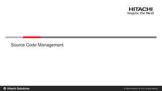 © Hitachi Solutions, Ltd. 2015. All rights reserved.
Source Code Management
 