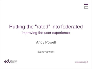 Putting the “rated” into federated improving the user experience Andy Powell @andypowe11 