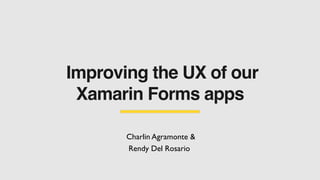 Improving the UX of our
Xamarin Forms apps
Charlin Agramonte
&

Rendy Del Rosario
 