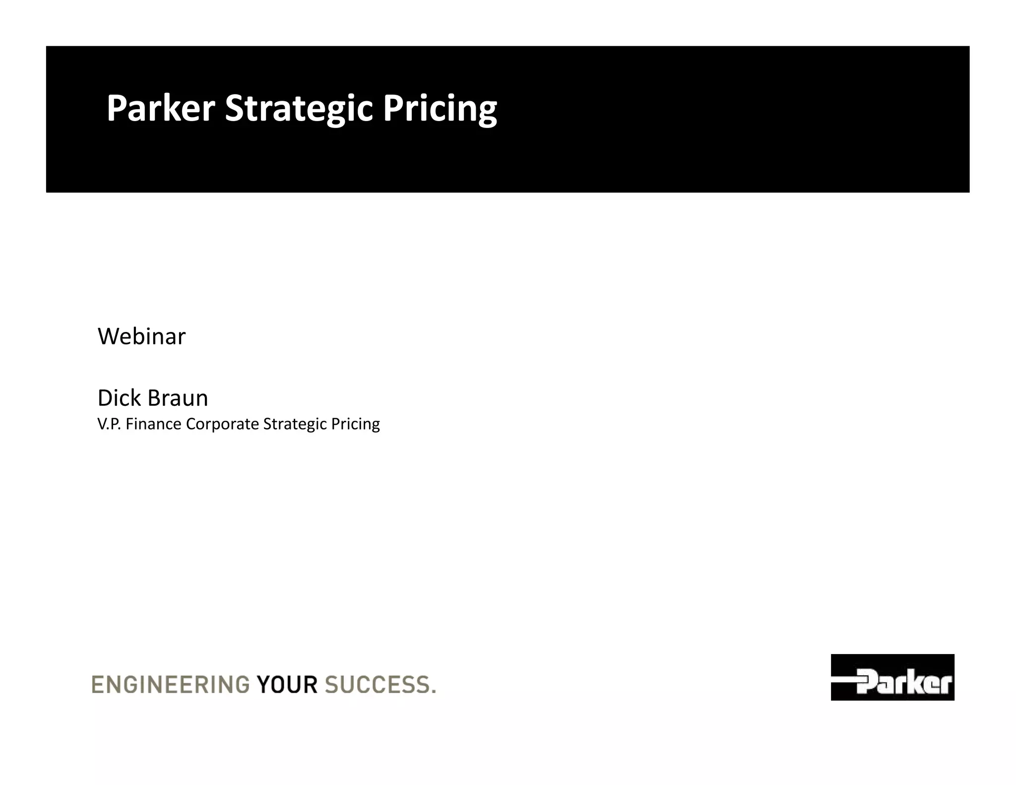 Parker Strategic Pricing




Webinar

Dick Braun
V.P. Finance Corporate Strategic Pricing
 
