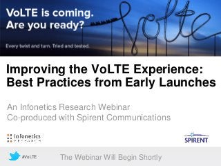 Improving the VoLTE Experience:
Best Practices from Early Launches
An Infonetics Research Webinar
Co-produced with Spirent Communications
#VoLTE The Webinar Will Begin Shortly
 