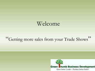 Welcome“Getting more sales from your Trade Shows” 