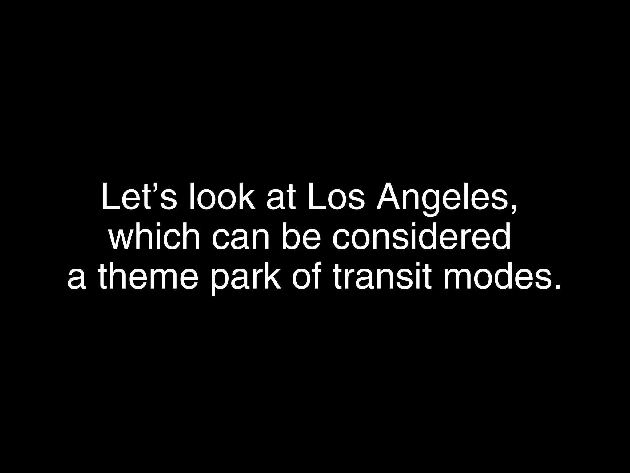 Let’s look at Los Angeles,
which can be considered
a theme park of transit modes.
 
