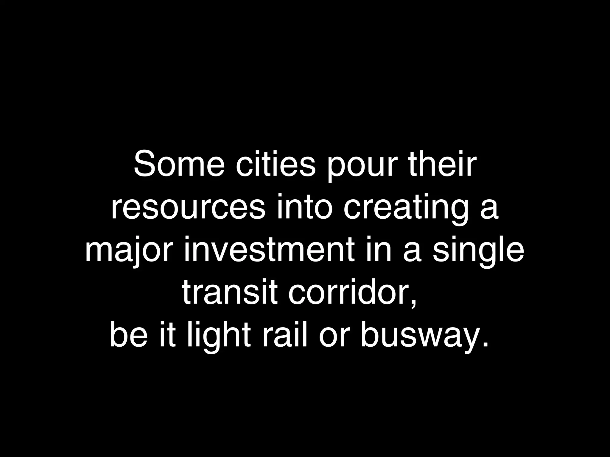 Some cities pour their resources
into creating a major investment
in a single transit corridor,
be it light rail or busway.
 