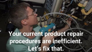 Your current product repair
procedures are inefficient.
Let’s fix that.
 