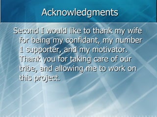 Acknowledgments Second I would like to thank my wife for being my confidant, my number 1 supporter, and my motivator.  Thank you for taking care of our tribe, and allowing me to work on this project.  