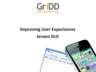 Improving	
  User	
  Experiences	
  
       Jeroen	
  Grit	
  
 