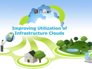 Improving Utilization of
Infrastructure Clouds
 
