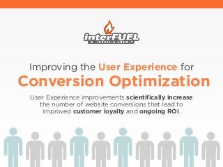 Improving the User Experience for
Conversion Optimization
User Experience improvements scientifically increase
the number of website conversions that lead to
improved customer loyalty and ongoing ROI.
 