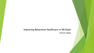 Improving Behavioral Healthcare in WA State
3/5/21 notes
 