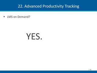 22. Advanced Productivity Tracking

 LMS on Demand?




             YES.


                                             | 50
 