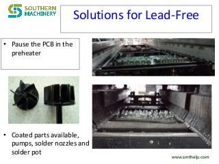 www.smthelp.comwww.smthelp.com
Solutions for Lead-Free
• Pause the PCB in the
preheater
• Coated parts available,
pumps, solder nozzles and
solder pot
 